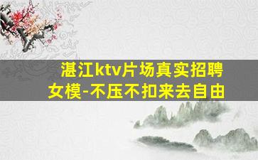 湛江ktv片场真实招聘女模-不压不扣来去自由